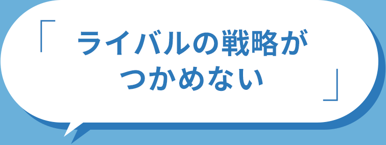 ライバルの戦略がつかめない